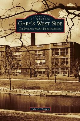 Gary's West Side: The Horace Mann Neighborhood by Trafny, John C.