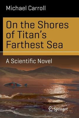 On the Shores of Titan's Farthest Sea: A Scientific Novel by Carroll, Michael