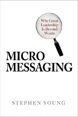 Micromessaging: Why Great Leadership Is Beyond Words by Young, Stephen