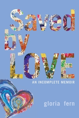 Saved by LOVE: An Incomplete Memoir by Fern, Gloria