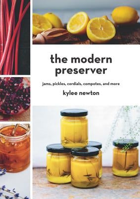 The Modern Preserver: Jams, Pickles, Cordials, Compotes, and More by Newton, Kylee