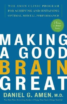 Making a Good Brain Great: The Amen Clinic Program for Achieving and Sustaining Optimal Mental Performance by Amen, Daniel G.