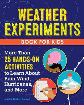 Weather Experiments Book for Kids: More Than 25 Hands-On Activities to Learn about Rain, Wind, Hurricanes, and More by Stoller-Conrad, Jessica