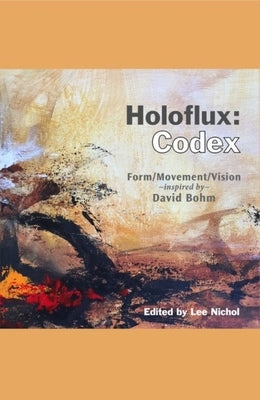 Holoflux: Codex: Form/Movement/Vision (Inspired by David Bohm) by Nichol, Lee