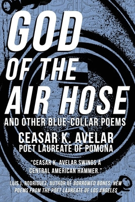 God of the Air Hose and Other Blue-Collar Poems by Avelar, Ceasar K.