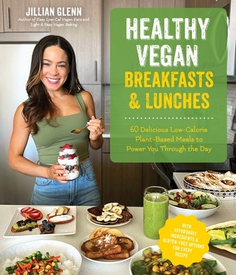 Healthy Vegan Breakfasts & Lunches: 60 Delicious Low-Calorie Plant-Based Meals to Power You Through the Day by Glenn, Jillian