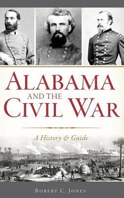 Alabama and the Civil War: A History & Guide by Jones, Robert C.