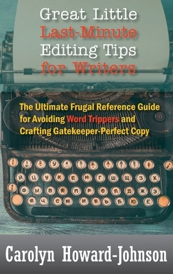 Great Little Last-Minute Editing Tips for Writers: The Ultimate Frugal Reference Guide for Avoiding Word Trippers and Crafting Gatekeeper-Perfect Copy by Howard-Johnson, Carolyn