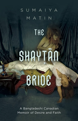 The Shaytan Bride: A Bangladeshi Canadian Memoir of Desire and Faith by Matin, Sumaiya