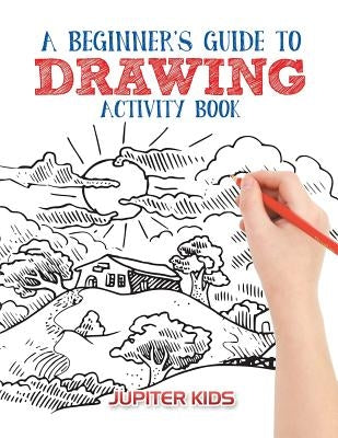 A Beginner's Guide to Drawing Activity Book by Jupiter Kids