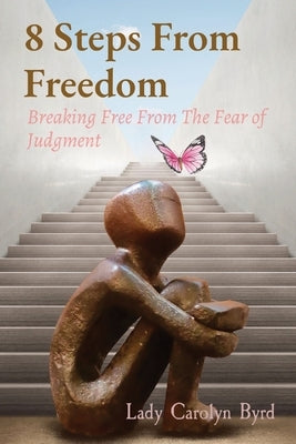 8 Steps From Freedom: Breaking Free From The Fear of Judgment by Byrd, Lady Carolyn