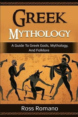 Greek Mythology: A Guide to Greek Gods, Mythology, and Folklore by Romano, Ross