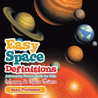 Easy Space Definitions Astronomy Picture Book for Kids - Astronomy & Space Science by Baby Professor