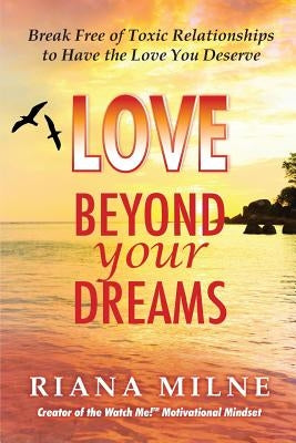 Love Beyond Your Dreams: Break Free of Toxic Relationships to Have the Love You Deserve by Milne, Ma Lmhc Cert Coach