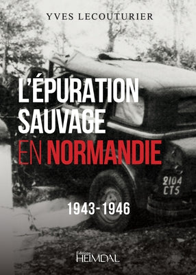 L'Epuration Sauvage En Normandie: 1943-1946 by Lecouturier, Yves