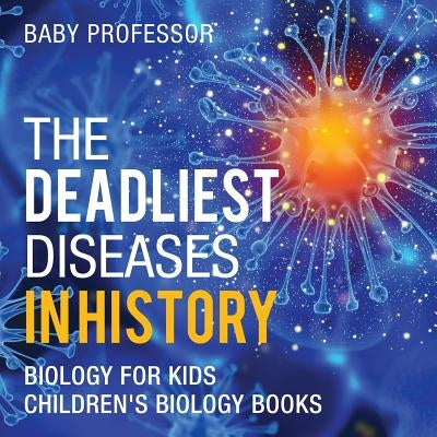 The Deadliest Diseases in History - Biology for Kids Children's Biology Books by Baby Professor