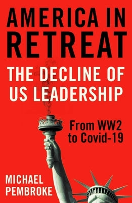 America in Retreat: The Decline of Us Leadership from Ww2 to Covid-19 by Pembroke, Michael