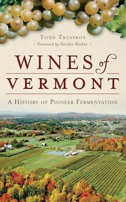 Wines of Vermont: A History of Pioneer Fermentation by Trzaskos, Todd