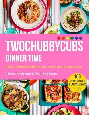 Twochubbycubs Dinner Time: Tasty, Slimming Dishes for Every Day of the Week by Anderson, James