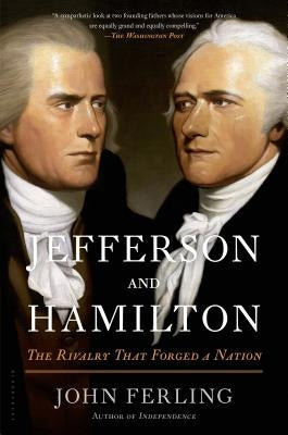 Jefferson and Hamilton: The Rivalry That Forged a Nation by Ferling, John