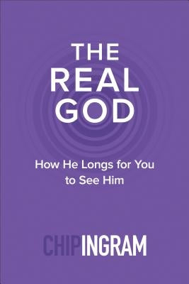 The Real God: How He Longs for You to See Him by Ingram, Chip