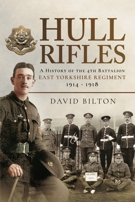 Hull Rifles: A History of the 4th Battalion East Yorkshire Regiment, 1914-1918 by Bilton, David