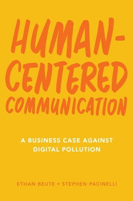Human-Centered Communication: A Business Case Against Digital Pollution by Beute, Ethan