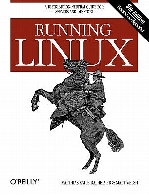 Running Linux: A Distribution-Neutral Guide for Servers and Desktops by Dalheimer, Matthias Kalle