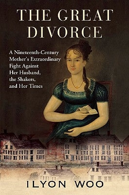 The Great Divorce: A Nineteenth-Century Mother's Extraordinary Fight Against Her Husband, the Shakers, and Her Times by Woo, Ilyon