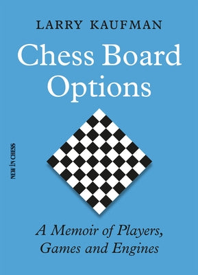 Chess Board Options: A Memoir of Players, Games and Engines by Kaufman, Larry