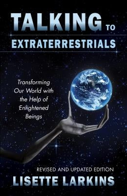 Talking to Extraterrestrials: Transforming Our World with the Help of Enlightened Beings by Larkins, Lisette