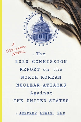 The 2020 Commission Report on the North Korean Nuclear Attacks Against the United States: A Speculative Novel by Lewis, Jeffrey