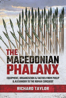 The Macedonian Phalanx: Equipment, Organization and Tactics from Philip and Alexander to the Roman Conquest by Taylor, Richard