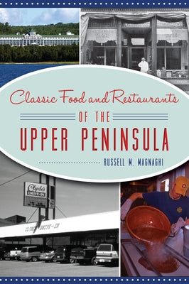 Classic Food and Restaurants of the Upper Peninsula by Magnaghi, Russell M.