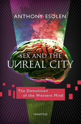 Sex and the Unreal City: The Demolition of the Western Mind by Esolen, Anthony