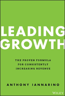 Leading Growth: The Proven Formula for Consistently Increasing Revenue by Iannarino, Anthony