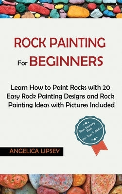 Rock Painting for Beginners: Learn How to Paint Rocks with 20 Easy Rock Painting Designs and Rock Painting Ideas with Pictures Included- Rock Paint by Lipsey, Angelica