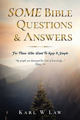 SOME Bible Questions & Answers: For Those Who Want To Keep It Simple by Law, Karl Wesley