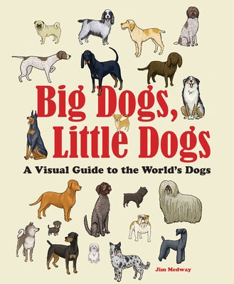 Big Dogs, Little Dogs: A Visual Guide to the World's Dogs by Medway, Jim