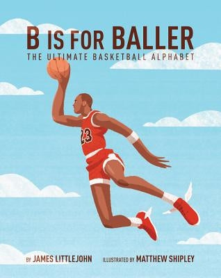 B Is for Baller, Volume 1: The Ultimate Basketball Alphabet by Littlejohn, James
