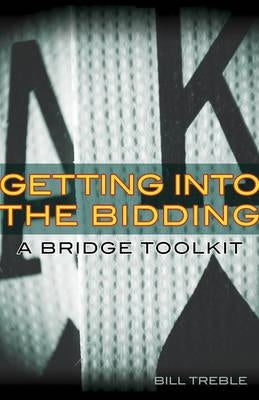 Getting Into the Bidding: A Bridge Toolkit by Treble, Bill