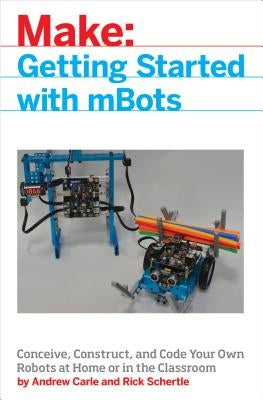 Mbot for Makers: Conceive, Construct, and Code Your Own Robots at Home or in the Classroom by Carle, Andrew