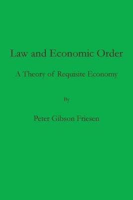 Law and Economic Order: A Theory of Requisite Economy by Friesen, Peter Gibson