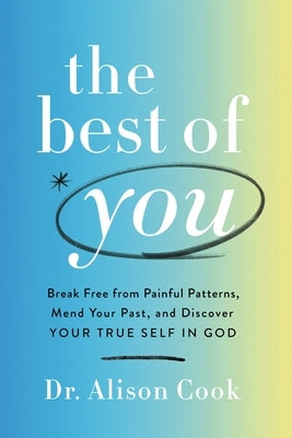 The Best of You: Break Free from Painful Patterns, Mend Your Past, and Discover Your True Self in God by Cook Phd, Alison