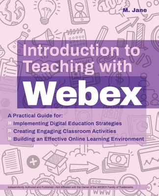 Introduction to Teaching with Webex: A Practical Guide for Implementing Digital Education Strategies, Creating Engaging Classroom Activities, and Buil by Jane, M.