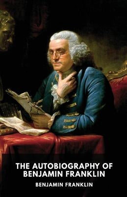 The Autobiography of Benjamin Franklin: The unfinished memoirs of his own life written by Benjamin Franklin from 1771 to 1790 by Franklin, Benjamin