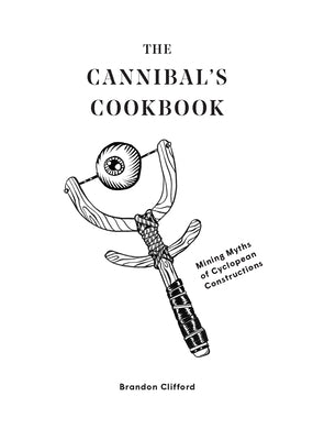 The Cannibal's Cookbook: Mining Myths of Cyclopean Constructions by Clifford, Brandon