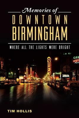 Memories of Downtown Birmingham: Where All the Lights Were Bright by Hollis, Tim