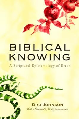 Biblical Knowing: A Scriptural Epistemology of Error by Johnson, Dru