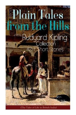 Plain Tales from the Hills: Rudyard Kipling Collection - 40+ Short Stories (The Tales of Life in British India): In the Pride of His Youth, The Ot by Kipling, Rudyard